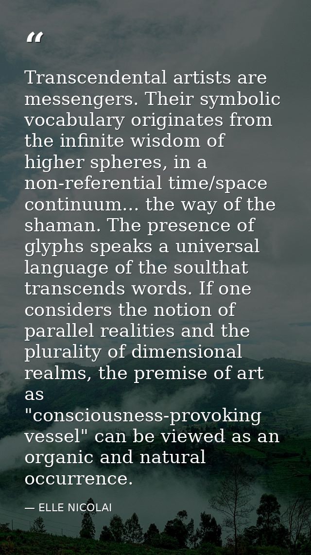 Transcendental artists are messengers. Their symbolic vocabulary originates from the infinite wisdom of higher spheres,  — ELLE NICOLAI