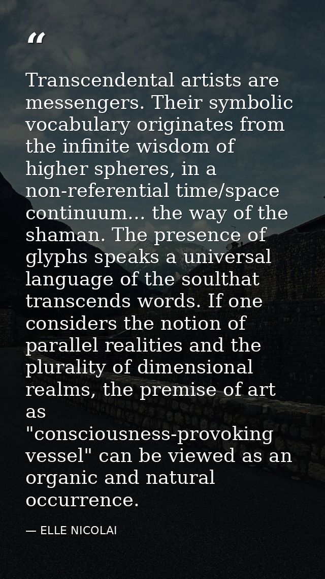 Transcendental artists are messengers. Their symbolic vocabulary originates from the infinite wisdom of higher spheres,  — ELLE NICOLAI