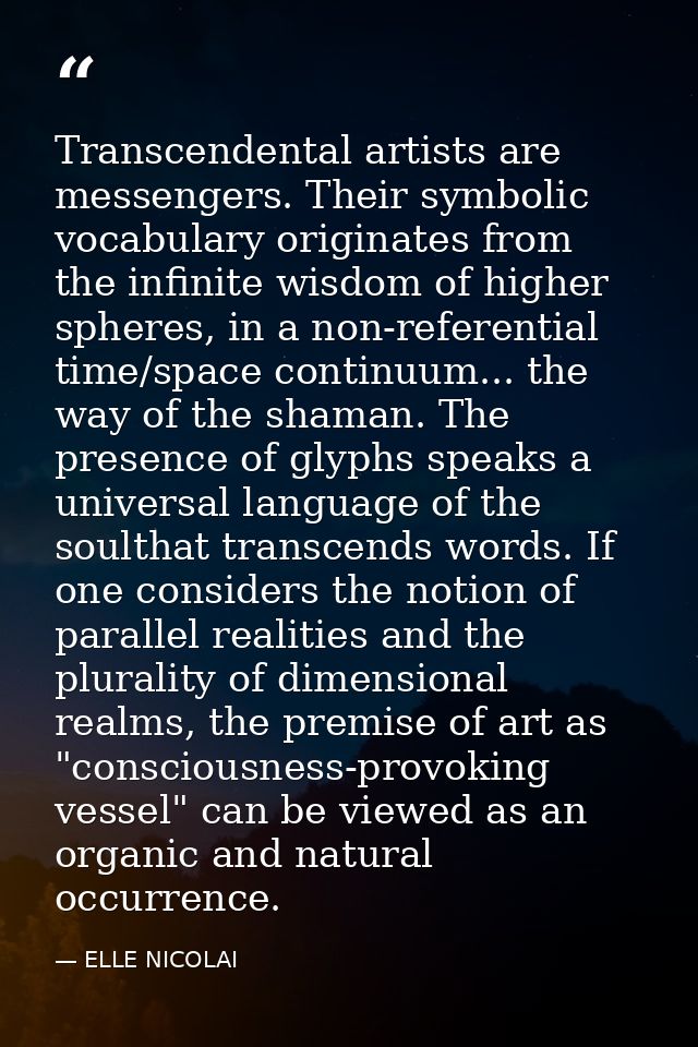 Transcendental artists are messengers. Their symbolic vocabulary originates from the infinite wisdom of higher spheres,  — ELLE NICOLAI