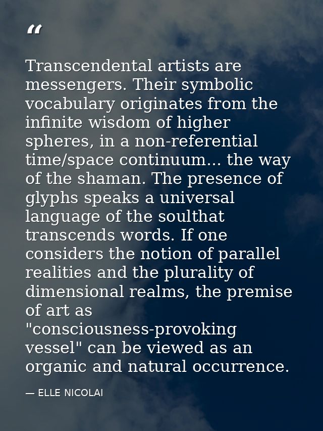 Transcendental artists are messengers. Their symbolic vocabulary originates from the infinite wisdom of higher spheres,  — ELLE NICOLAI