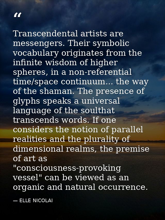 Transcendental artists are messengers. Their symbolic vocabulary originates from the infinite wisdom of higher spheres,  — ELLE NICOLAI