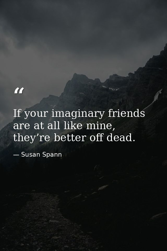 If your imaginary friends are at all like mine, they’re better off dead. — Susan Spann