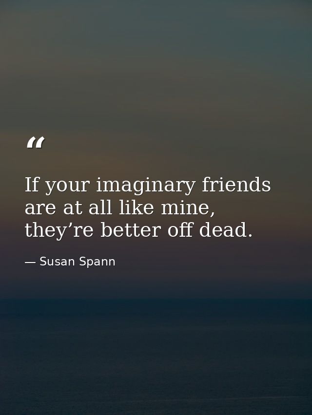 If your imaginary friends are at all like mine, they’re better off dead. — Susan Spann