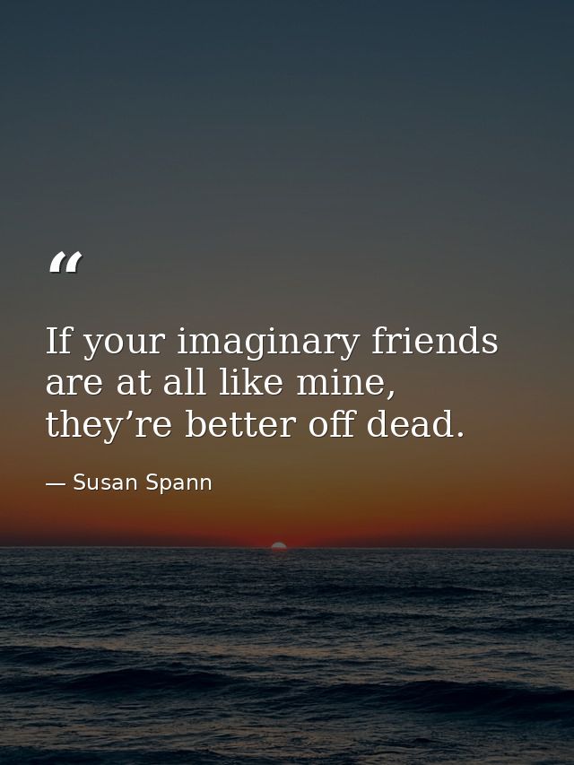 If your imaginary friends are at all like mine, they’re better off dead. — Susan Spann