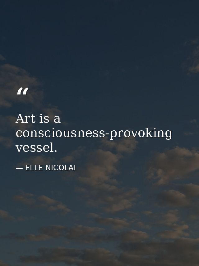 Art is a consciousness-provoking vessel. — ELLE NICOLAI