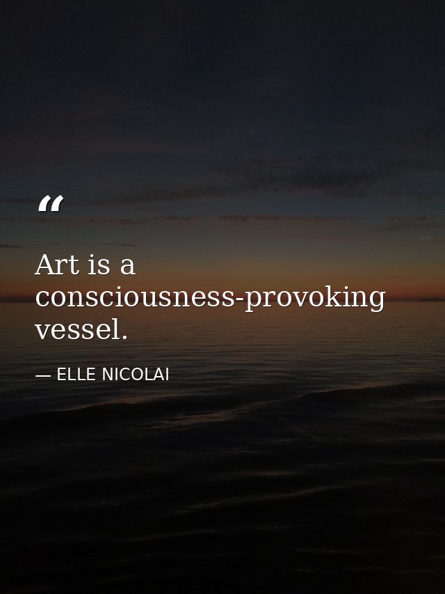 Art is a consciousness-provoking vessel. — ELLE NICOLAI