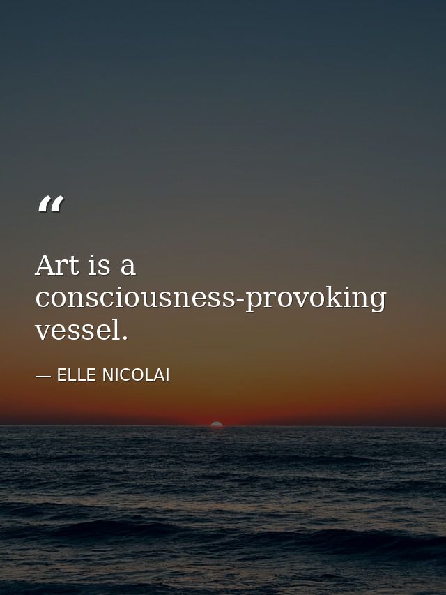 Art is a consciousness-provoking vessel. — ELLE NICOLAI
