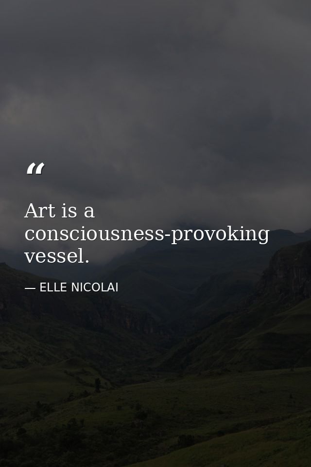 Art is a consciousness-provoking vessel. — ELLE NICOLAI