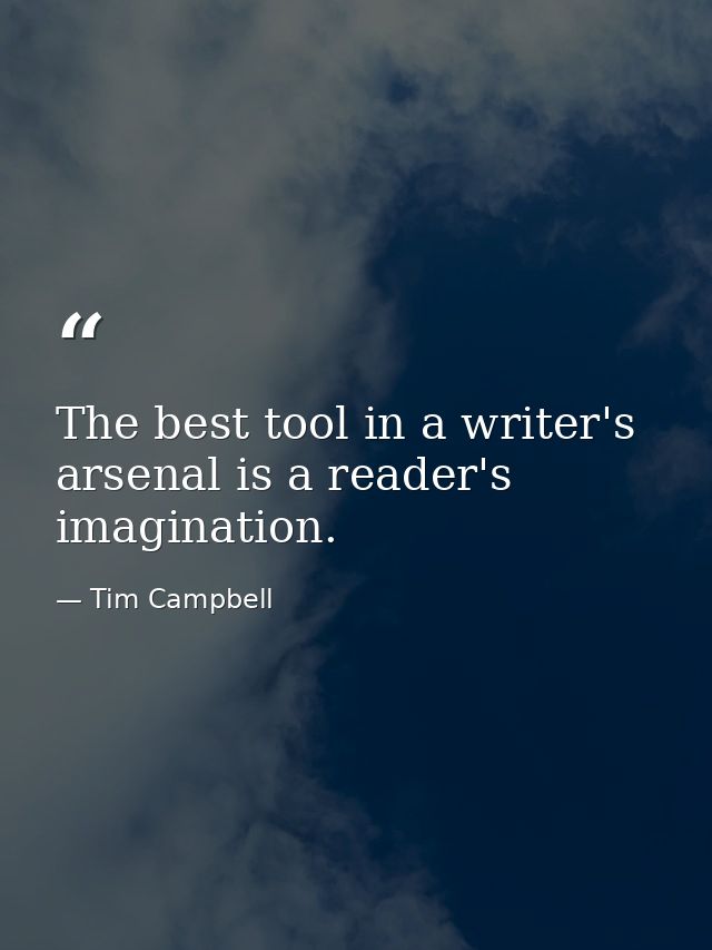 The best tool in a writer's arsenal is a reader's imagination. — Tim Campbell
