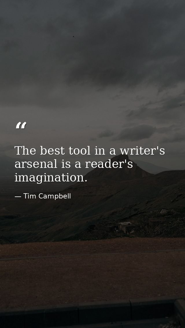 The best tool in a writer's arsenal is a reader's imagination. — Tim Campbell
