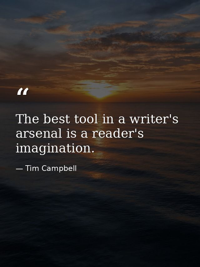 The best tool in a writer's arsenal is a reader's imagination. — Tim Campbell