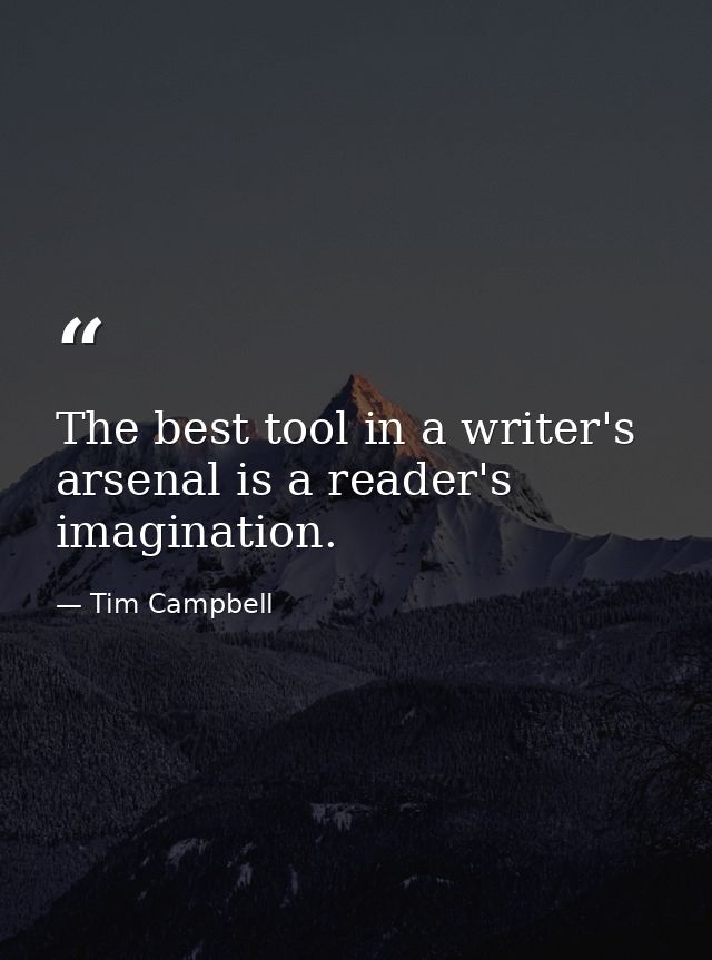 The best tool in a writer's arsenal is a reader's imagination. — Tim Campbell