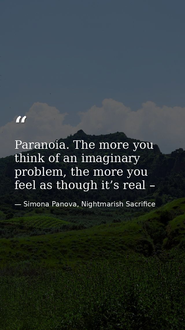 Paranoia. The more you think of an imaginary problem, the more you feel as though it’s real – — Simona Panova, Nightmarish Sacrifice