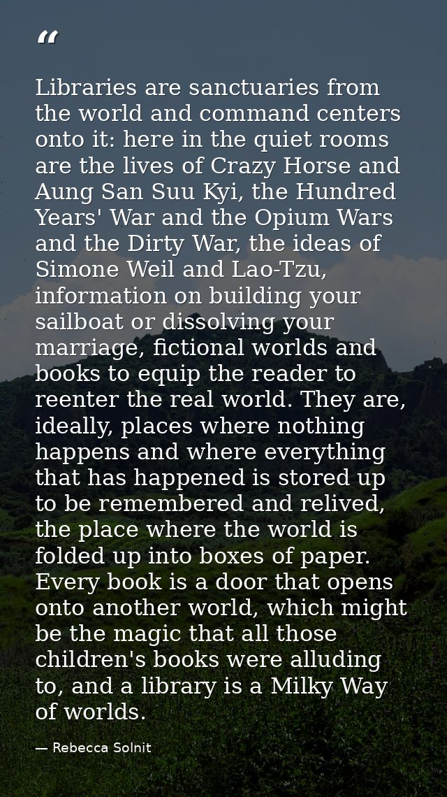 Libraries are sanctuaries from the world and command centers onto it: here in the quiet rooms are the lives of Crazy Hor — Rebecca Solnit