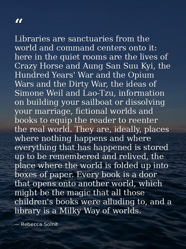 Libraries are sanctuaries from the world and command centers onto it: here in the quiet rooms are the lives of Crazy Hor — Rebecca Solnit