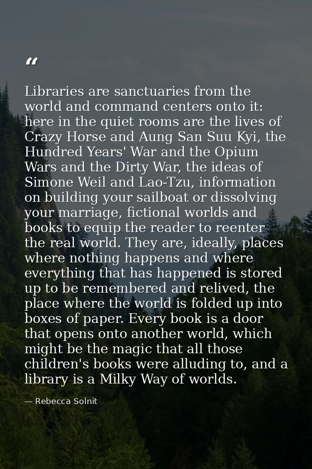 Libraries are sanctuaries from the world and command centers onto it: here in the quiet rooms are the lives of Crazy Hor — Rebecca Solnit