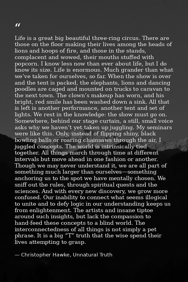 Life is a great big beautiful three-ring circus. There are those on the floor making their lives among the heads of lion — Christopher Hawke, Unnatural Truth