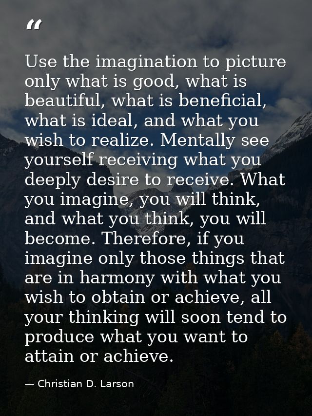 Use the imagination to picture only what is good, what is beautiful, what is beneficial, what is ideal, and what you wis — Christian D. Larson