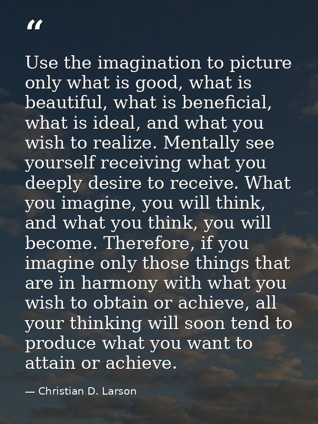 Use the imagination to picture only what is good, what is beautiful, what is beneficial, what is ideal, and what you wis — Christian D. Larson