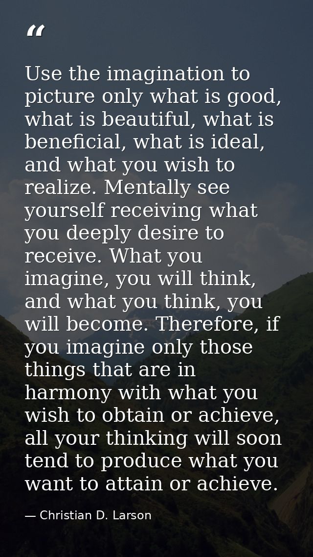 Use the imagination to picture only what is good, what is beautiful, what is beneficial, what is ideal, and what you wis — Christian D. Larson