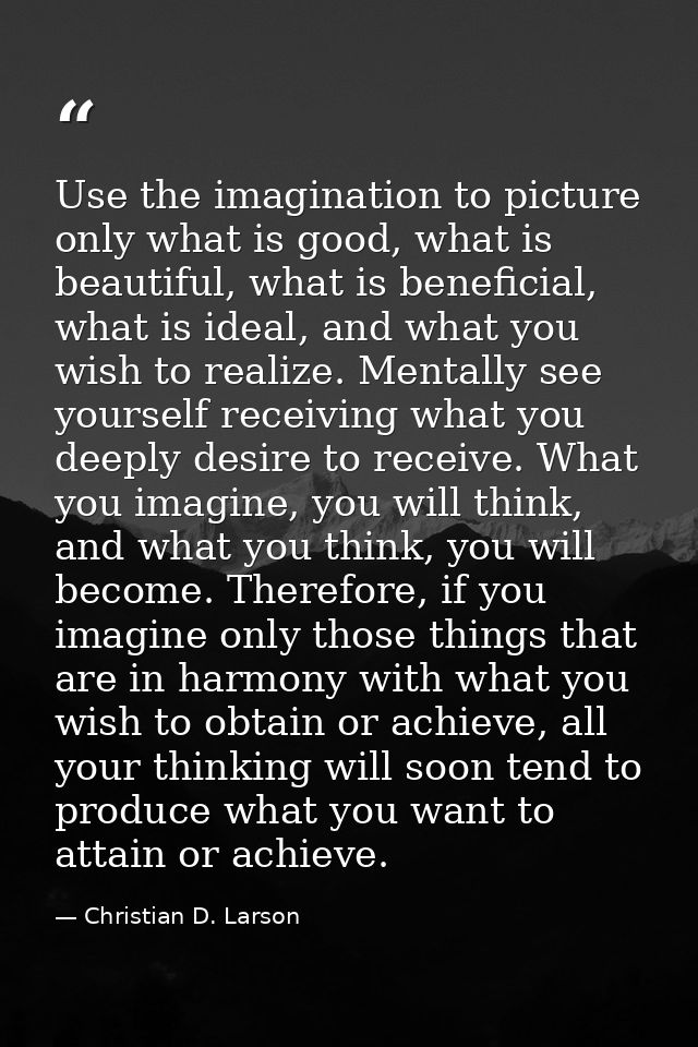 Use the imagination to picture only what is good, what is beautiful, what is beneficial, what is ideal, and what you wis — Christian D. Larson