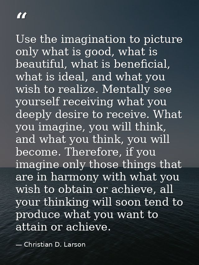 Use the imagination to picture only what is good, what is beautiful, what is beneficial, what is ideal, and what you wis — Christian D. Larson