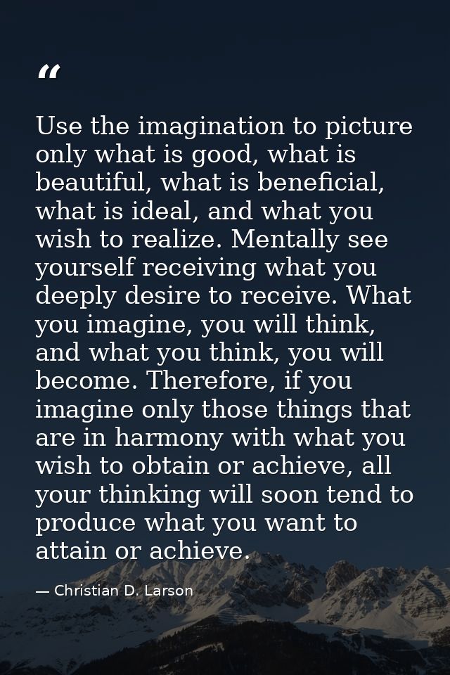 Use the imagination to picture only what is good, what is beautiful, what is beneficial, what is ideal, and what you wis — Christian D. Larson