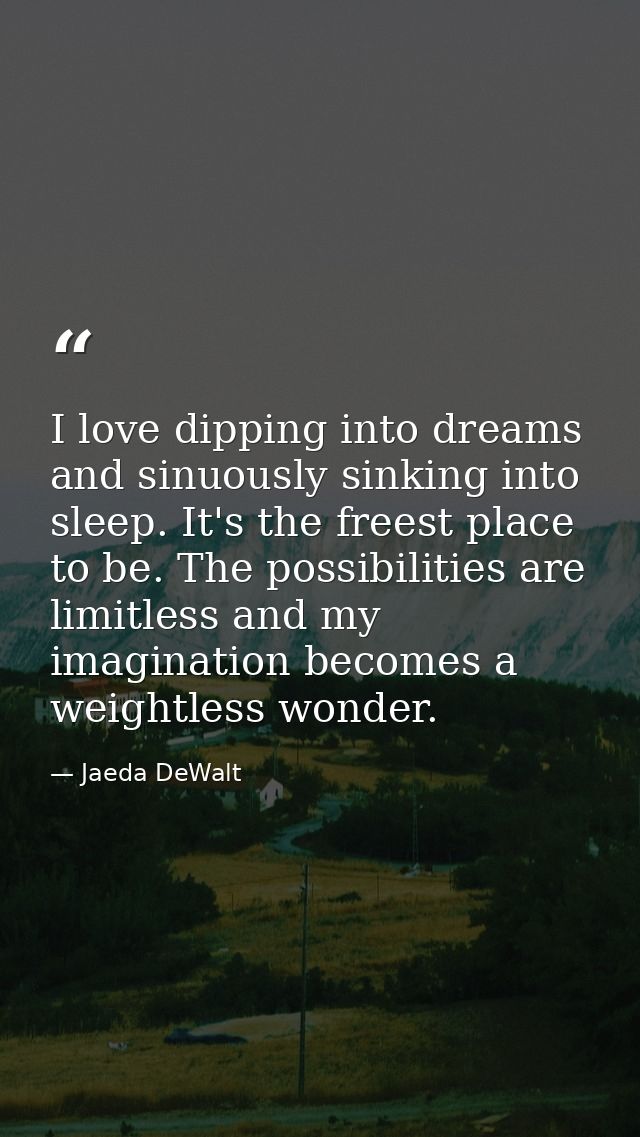 I love dipping into dreams and sinuously sinking into sleep. It's the freest place to be. The possibilities are limitles — Jaeda DeWalt