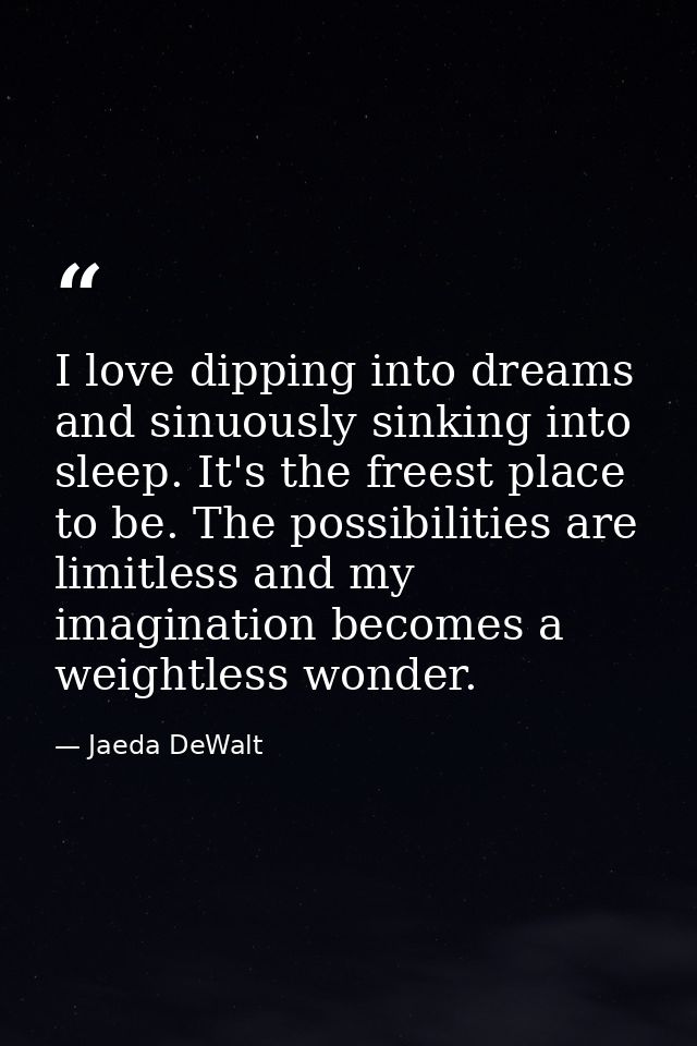 I love dipping into dreams and sinuously sinking into sleep. It's the freest place to be. The possibilities are limitles — Jaeda DeWalt
