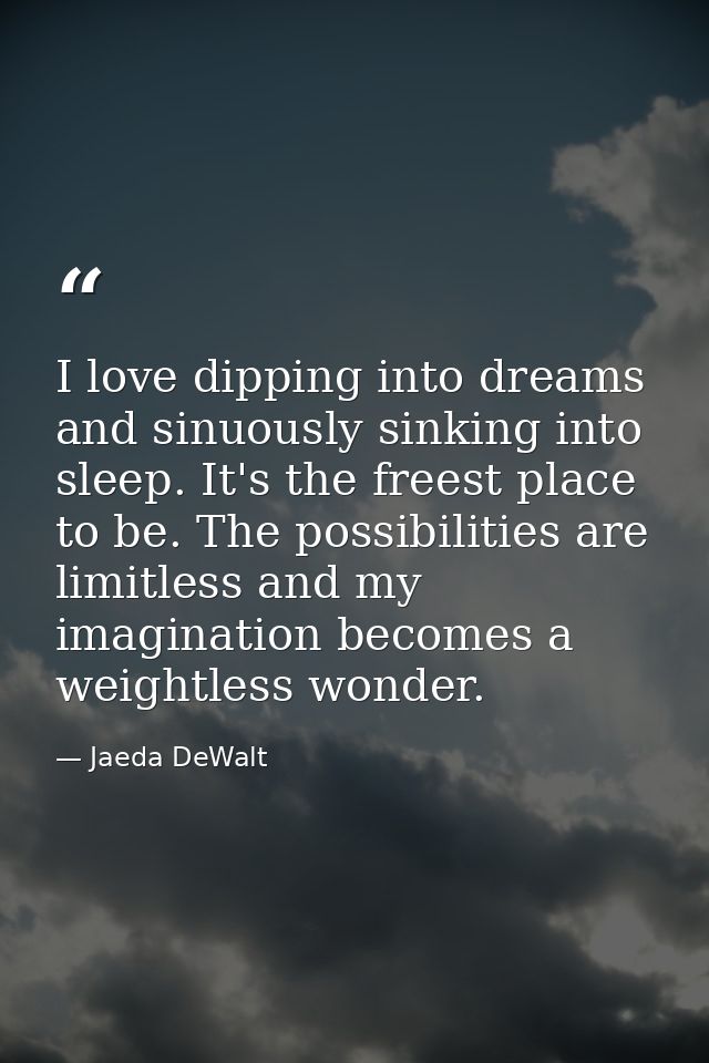 I love dipping into dreams and sinuously sinking into sleep. It's the freest place to be. The possibilities are limitles — Jaeda DeWalt