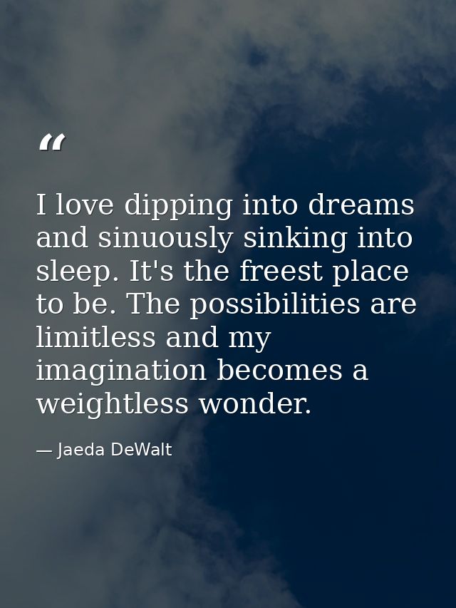 I love dipping into dreams and sinuously sinking into sleep. It's the freest place to be. The possibilities are limitles — Jaeda DeWalt
