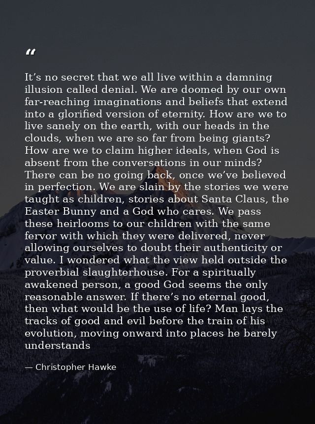It’s no secret that we all live within a damning illusion called denial. We are doomed by our own far-reaching imaginati — Christopher Hawke