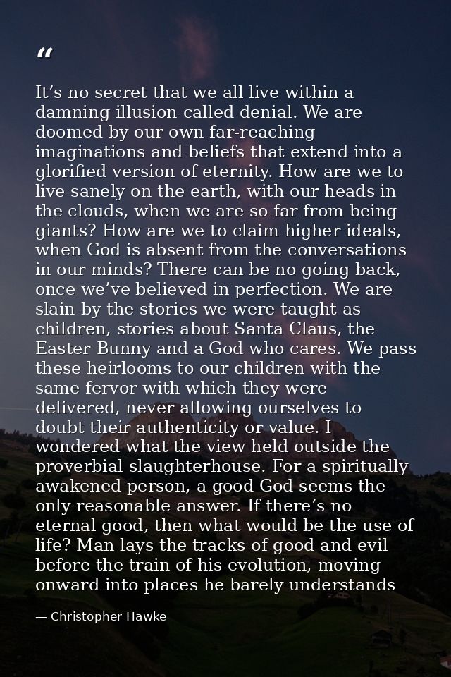 It’s no secret that we all live within a damning illusion called denial. We are doomed by our own far-reaching imaginati — Christopher Hawke