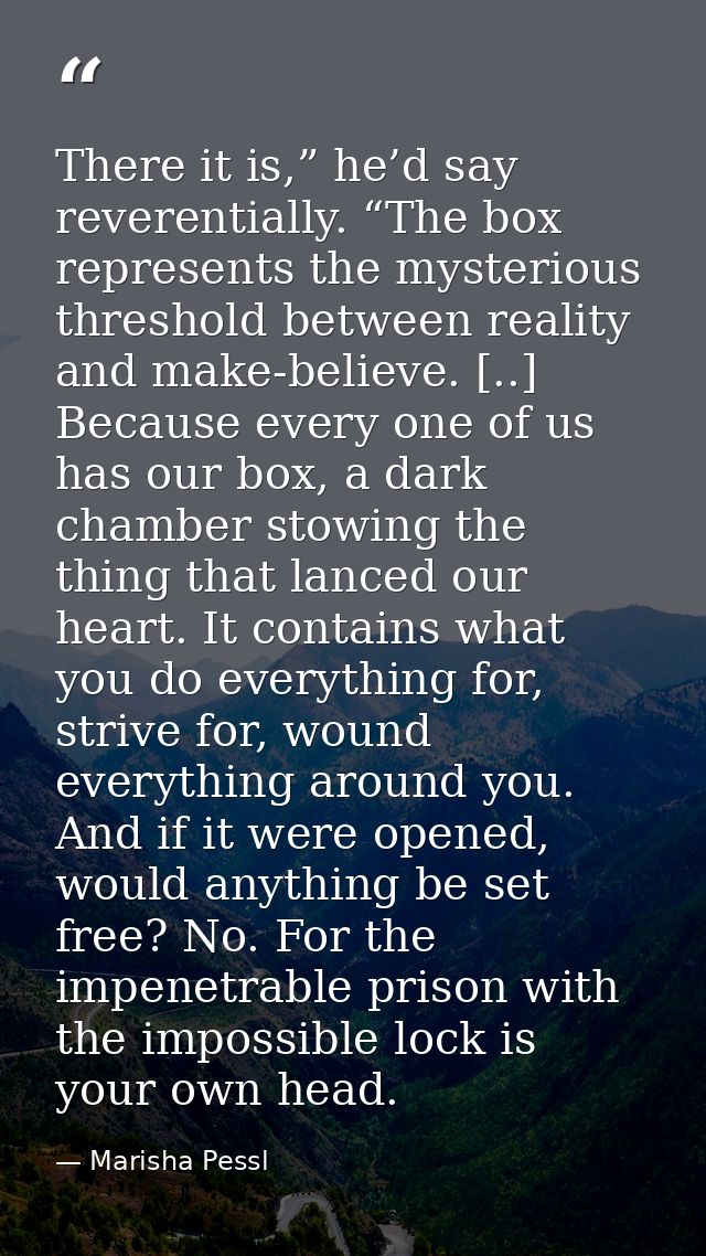 There it is,” he’d say reverentially. “The box represents the mysterious threshold between reality and make-believe. [.. — Marisha Pessl