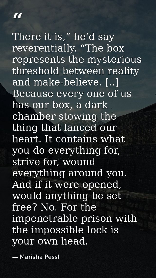 There it is,” he’d say reverentially. “The box represents the mysterious threshold between reality and make-believe. [.. — Marisha Pessl
