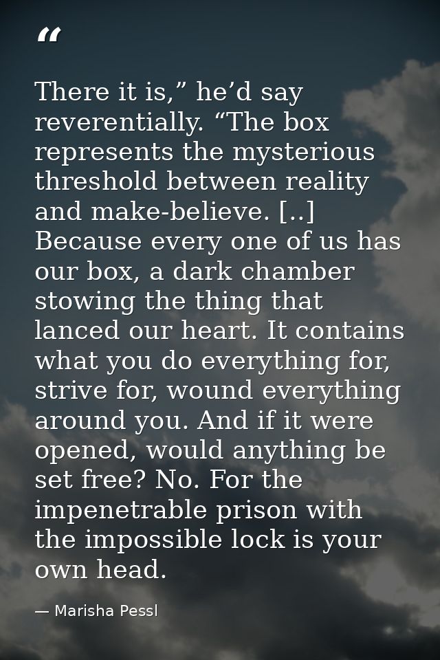 There it is,” he’d say reverentially. “The box represents the mysterious threshold between reality and make-believe. [.. — Marisha Pessl