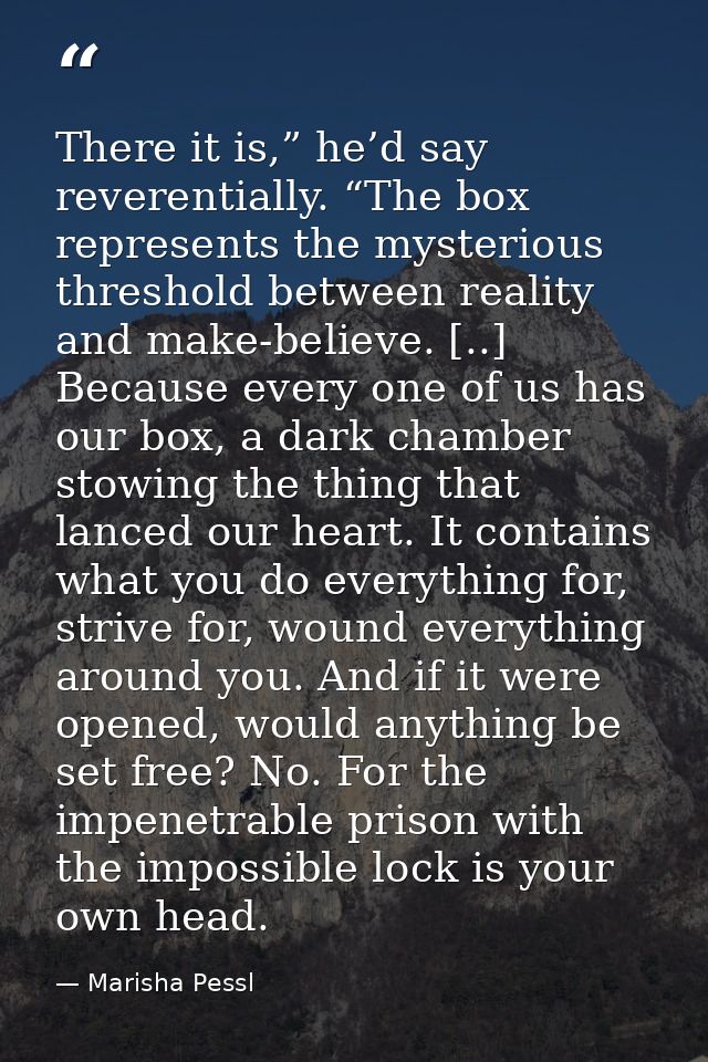 There it is,” he’d say reverentially. “The box represents the mysterious threshold between reality and make-believe. [.. — Marisha Pessl