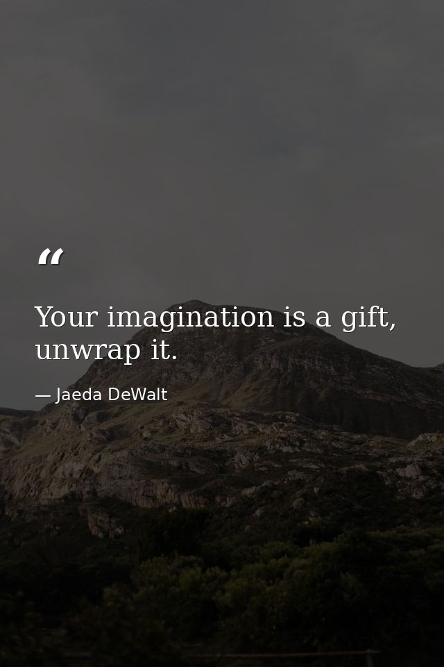 Your imagination is a gift, unwrap it. — Jaeda DeWalt