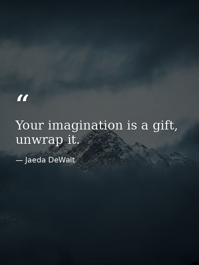 Your imagination is a gift, unwrap it. — Jaeda DeWalt