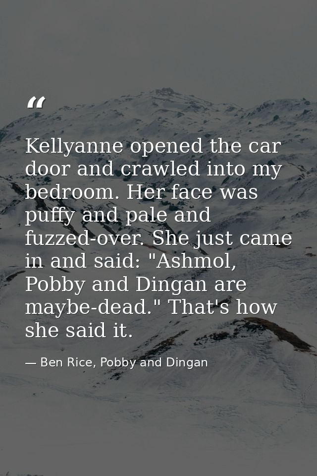 Kellyanne opened the car door and crawled into my bedroom. Her face was puffy and pale and fuzzed-over. She just came in — Ben Rice, Pobby and Dingan