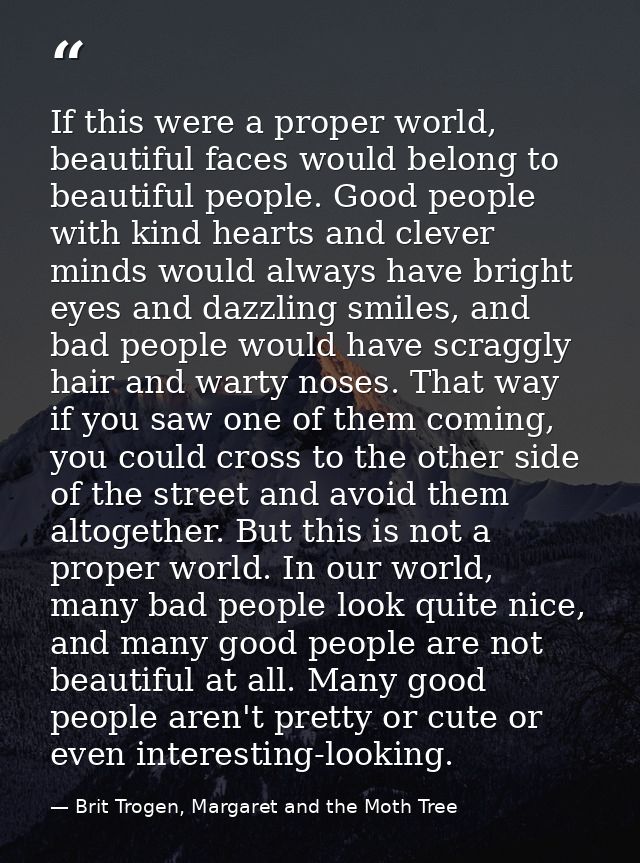 If this were a proper world, beautiful faces would belong to beautiful people. Good people with kind hearts and clever m — Brit Trogen, Margaret and the Moth Tree