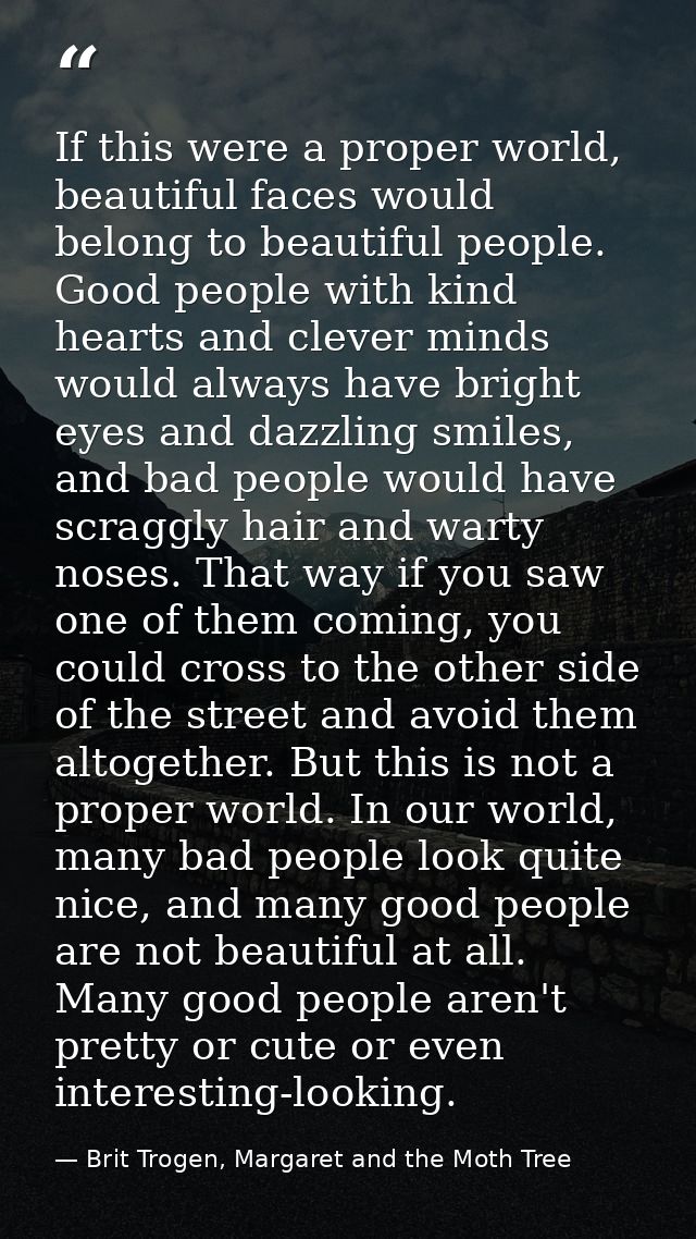 If this were a proper world, beautiful faces would belong to beautiful people. Good people with kind hearts and clever m — Brit Trogen, Margaret and the Moth Tree