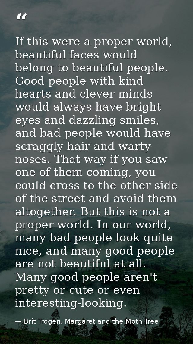 If this were a proper world, beautiful faces would belong to beautiful people. Good people with kind hearts and clever m — Brit Trogen, Margaret and the Moth Tree