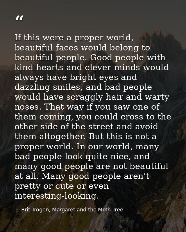 If this were a proper world, beautiful faces would belong to beautiful people. Good people with kind hearts and clever m — Brit Trogen, Margaret and the Moth Tree