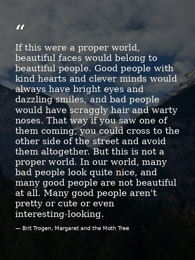If this were a proper world, beautiful faces would belong to beautiful people. Good people with kind hearts and clever m — Brit Trogen, Margaret and the Moth Tree