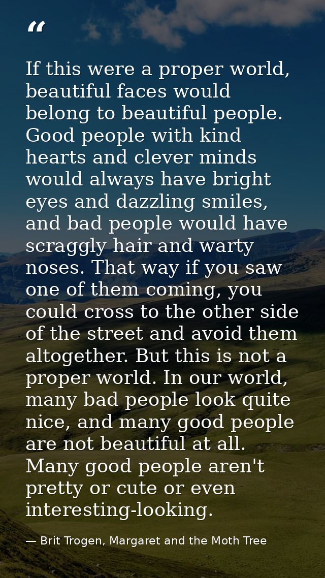 If this were a proper world, beautiful faces would belong to beautiful people. Good people with kind hearts and clever m — Brit Trogen, Margaret and the Moth Tree