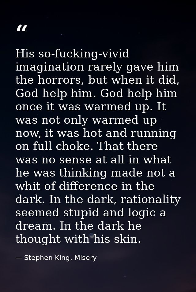 His so-fucking-vivid imagination rarely gave him the horrors, but when it did, God help him. God help him once it was wa — Stephen King, Misery