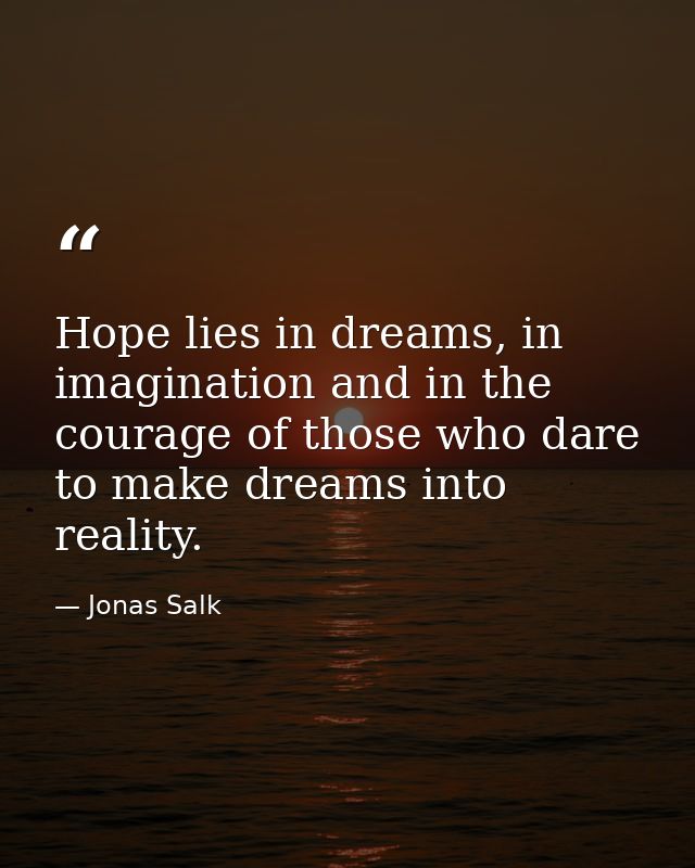 Hope lies in dreams, in imagination and in the courage of those who dare to make dreams into reality. — Jonas Salk