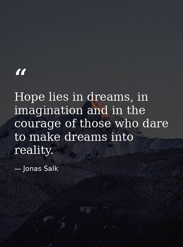 Hope lies in dreams, in imagination and in the courage of those who dare to make dreams into reality. — Jonas Salk