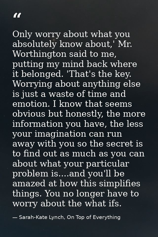 Only worry about what you absolutely know about,' Mr. Worthington said to me, putting my mind back where it belonged. 'T — Sarah-Kate Lynch, On Top of Everything